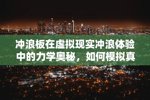 冲浪板在虚拟现实冲浪体验中的力学奥秘，如何模拟真实触感？