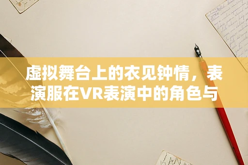 虚拟舞台上的衣见钟情，表演服在VR表演中的角色与挑战