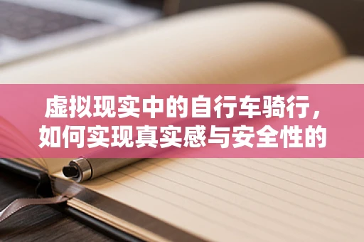 虚拟现实中的自行车骑行，如何实现真实感与安全性的双重保障？