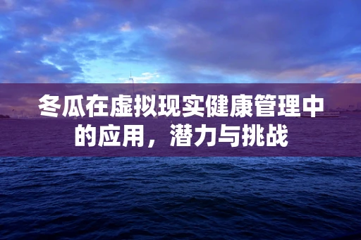 冬瓜在虚拟现实健康管理中的应用，潜力与挑战