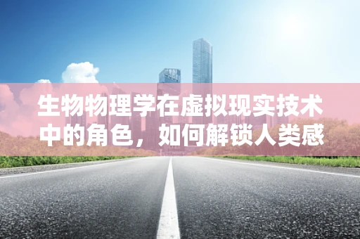 生物物理学在虚拟现实技术中的角色，如何解锁人类感知的新维度？
