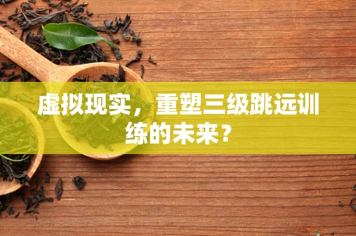 虚拟现实，重塑三级跳远训练的未来？