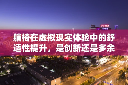 躺椅在虚拟现实体验中的舒适性提升，是创新还是多余？