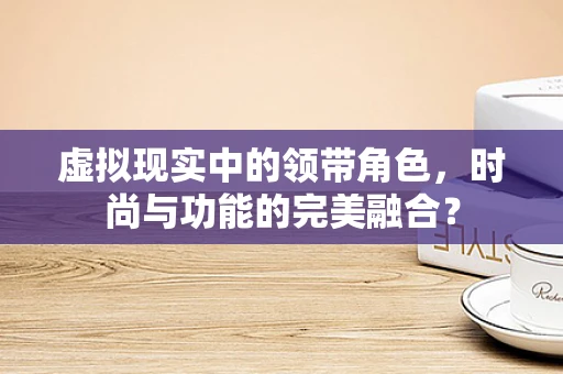 虚拟现实中的领带角色，时尚与功能的完美融合？