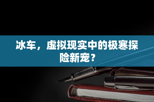 冰车，虚拟现实中的极寒探险新宠？