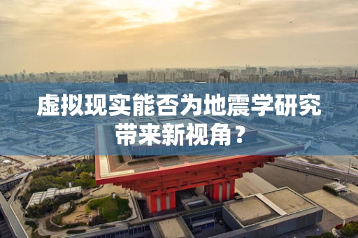 虚拟现实能否为地震学研究带来新视角？