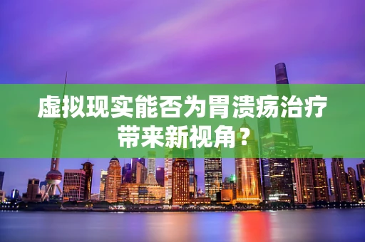虚拟现实能否为胃溃疡治疗带来新视角？