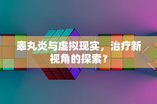 睾丸炎与虚拟现实，治疗新视角的探索？