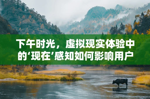下午时光，虚拟现实体验中的‘现在’感知如何影响用户体验？