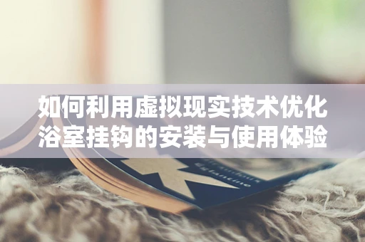 如何利用虚拟现实技术优化浴室挂钩的安装与使用体验？