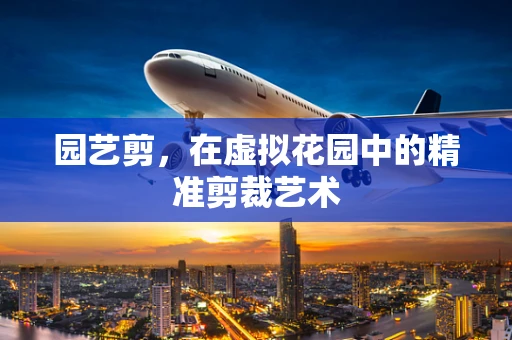 园艺剪，在虚拟花园中的精准剪裁艺术