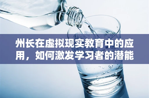 州长在虚拟现实教育中的应用，如何激发学习者的潜能？