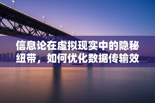 信息论在虚拟现实中的隐秘纽带，如何优化数据传输效率？