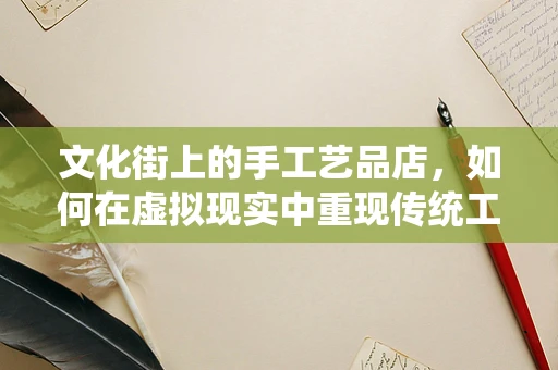 文化街上的手工艺品店，如何在虚拟现实中重现传统工艺的魅力？