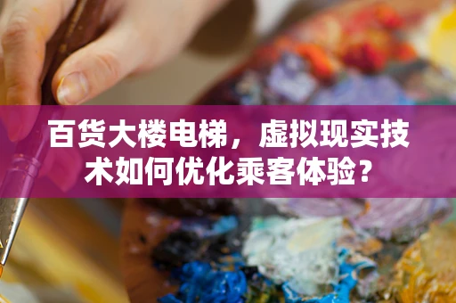 百货大楼电梯，虚拟现实技术如何优化乘客体验？