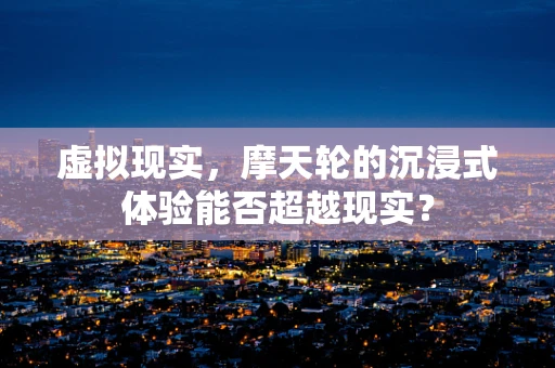 虚拟现实，摩天轮的沉浸式体验能否超越现实？