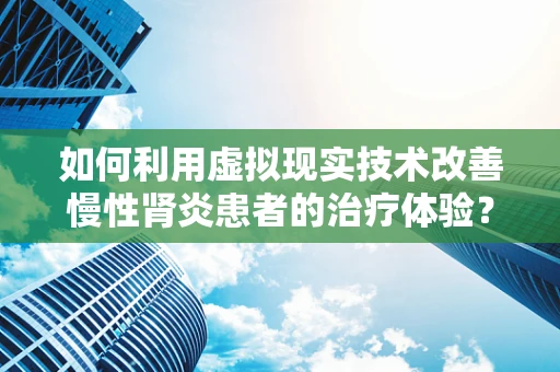 如何利用虚拟现实技术改善慢性肾炎患者的治疗体验？