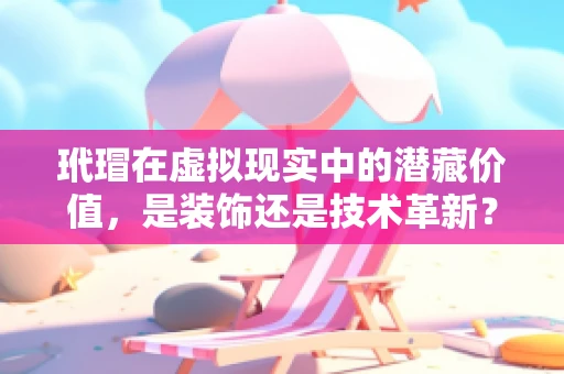 玳瑁在虚拟现实中的潜藏价值，是装饰还是技术革新？