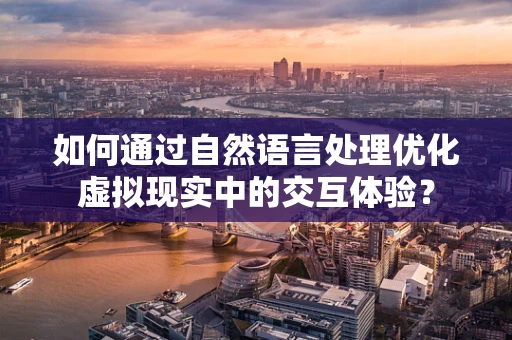 如何通过自然语言处理优化虚拟现实中的交互体验？