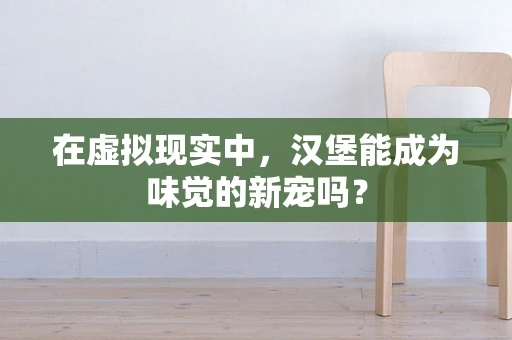 在虚拟现实中，汉堡能成为味觉的新宠吗？