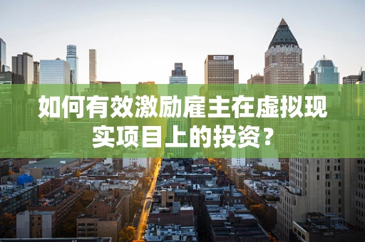 如何有效激励雇主在虚拟现实项目上的投资？