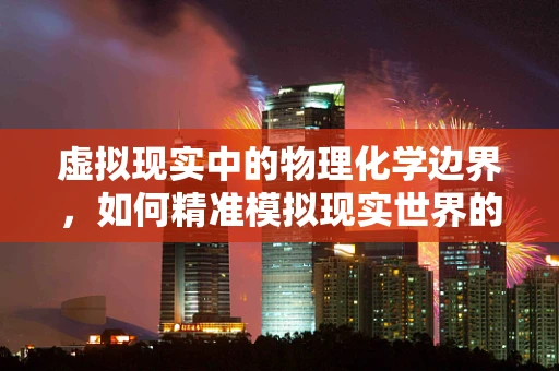 虚拟现实中的物理化学边界，如何精准模拟现实世界的分子互动？