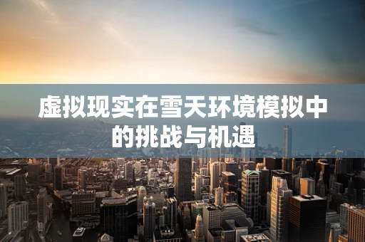 虚拟现实在雪天环境模拟中的挑战与机遇