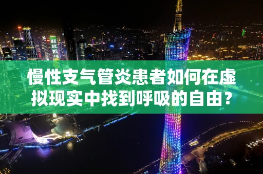 慢性支气管炎患者如何在虚拟现实中找到呼吸的自由？