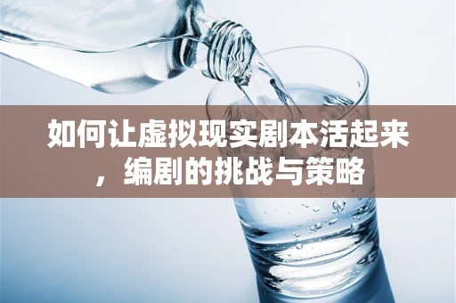 如何让虚拟现实剧本活起来，编剧的挑战与策略