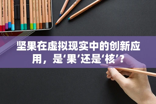坚果在虚拟现实中的创新应用，是‘果’还是‘核’？