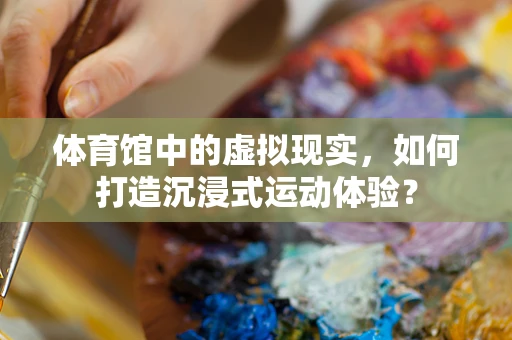 体育馆中的虚拟现实，如何打造沉浸式运动体验？