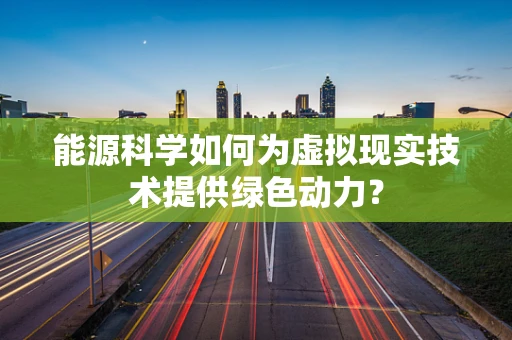 能源科学如何为虚拟现实技术提供绿色动力？