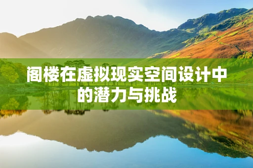 阁楼在虚拟现实空间设计中的潜力与挑战