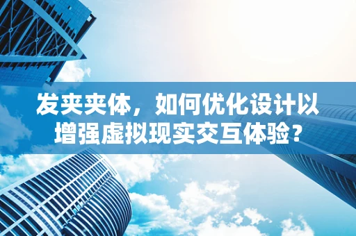 发夹夹体，如何优化设计以增强虚拟现实交互体验？