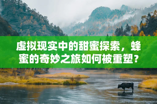 虚拟现实中的甜蜜探索，蜂蜜的奇妙之旅如何被重塑？