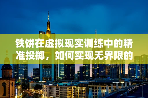 铁饼在虚拟现实训练中的精准投掷，如何实现无界限的技能提升？