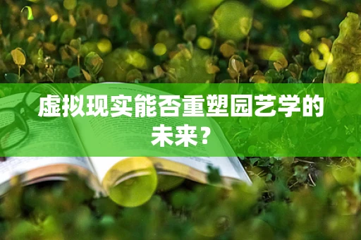 虚拟现实能否重塑园艺学的未来？