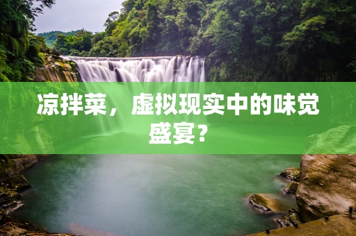 凉拌菜，虚拟现实中的味觉盛宴？