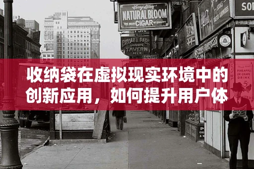 收纳袋在虚拟现实环境中的创新应用，如何提升用户体验？