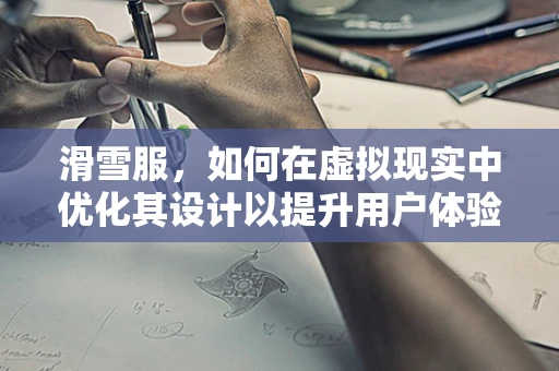 滑雪服，如何在虚拟现实中优化其设计以提升用户体验？