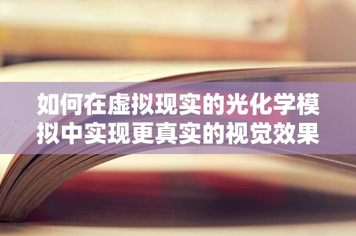 如何在虚拟现实的光化学模拟中实现更真实的视觉效果？