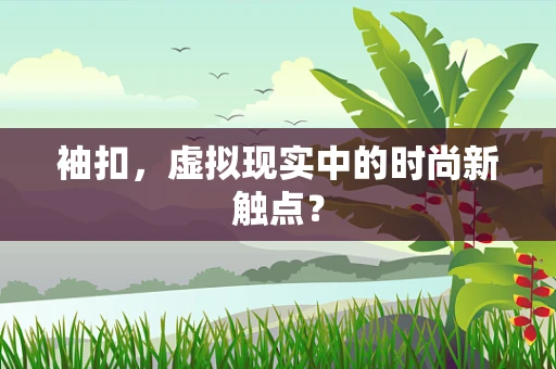 袖扣，虚拟现实中的时尚新触点？