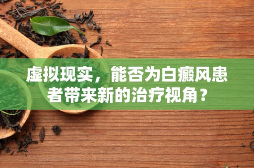 虚拟现实，能否为白癜风患者带来新的治疗视角？