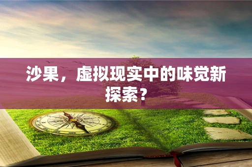 沙果，虚拟现实中的味觉新探索？