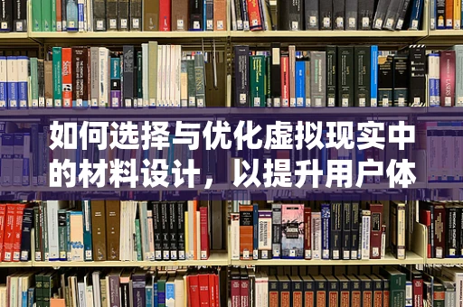如何选择与优化虚拟现实中的材料设计，以提升用户体验？