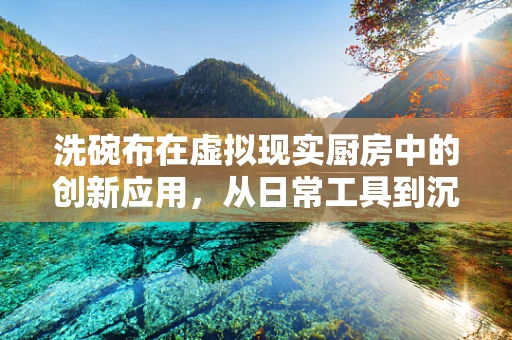 洗碗布在虚拟现实厨房中的创新应用，从日常工具到沉浸式体验的桥梁？