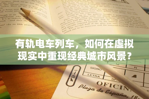 有轨电车列车，如何在虚拟现实中重现经典城市风景？