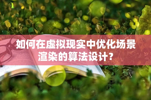 如何在虚拟现实中优化场景渲染的算法设计？
