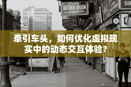 牵引车头，如何优化虚拟现实中的动态交互体验？