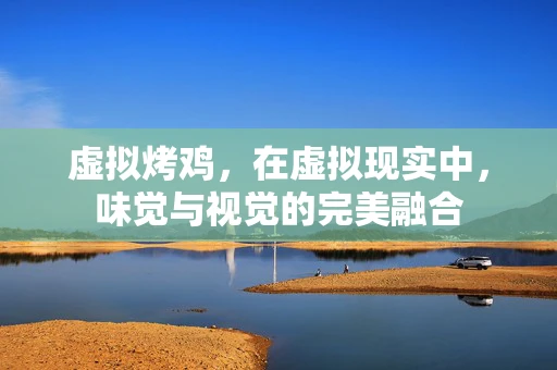 虚拟烤鸡，在虚拟现实中，味觉与视觉的完美融合
